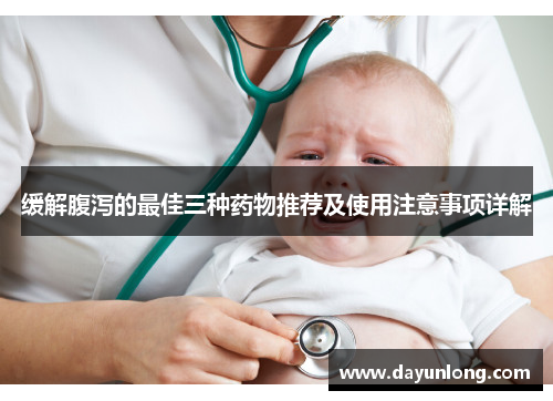 缓解腹泻的最佳三种药物推荐及使用注意事项详解